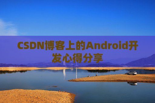 CSDN博客上的Android开发心得分享